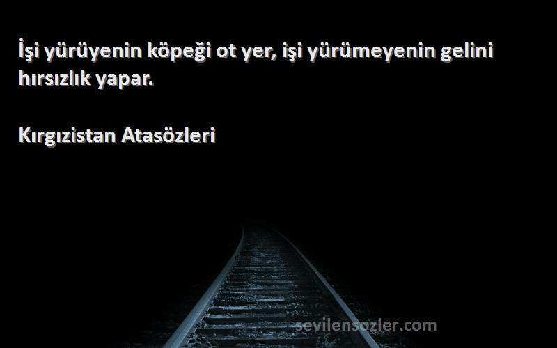 Kırgızistan Atasözleri Sözleri 
İşi yürüyenin köpeği ot yer, işi yürümeyenin gelini hırsızlık yapar.