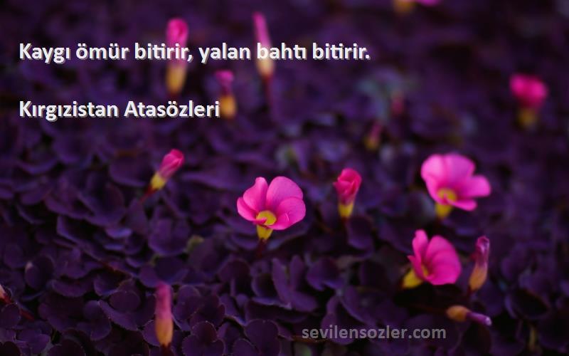 Kırgızistan Atasözleri - Kaygı ömür bitirir, yalan bahtı bitirir.