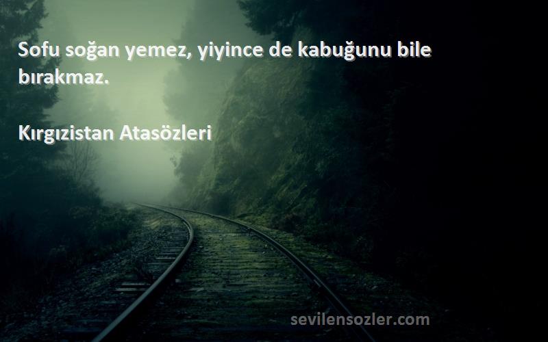 Kırgızistan Atasözleri - Sofu soğan yemez, yiyince de kabuğunu bile bırakmaz.