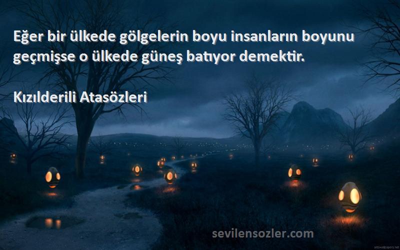 Kızılderili Atasözleri Sözleri 
Eğer bir ülkede gölgelerin boyu insanların boyunu geçmişse o ülkede güneş batıyor demektir.