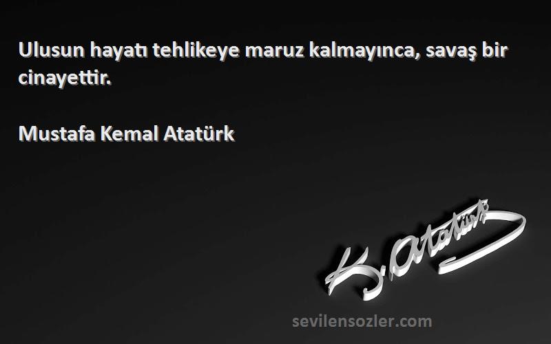 Mustafa Kemal Atatürk - Ulusun hayatı tehlikeye maruz kalmayınca, savaş bir cinayettir.