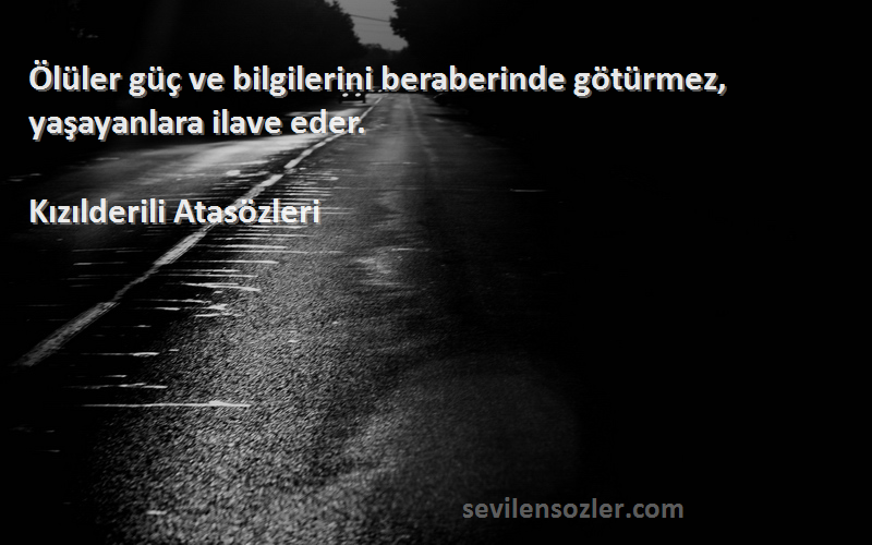 Kızılderili Atasözleri - Ölüler güç ve bilgilerini beraberinde götürmez, yaşayanlara ilave eder.
