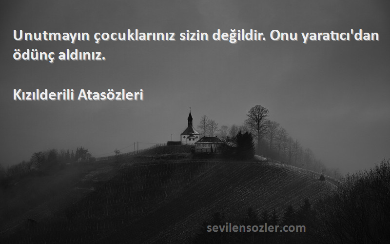 Kızılderili Atasözleri Sözleri 
Unutmayın çocuklarınız sizin değildir. Onu yaratıcı'dan ödünç aldınız.