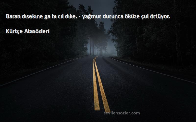 Kürtçe Atasözleri Sözleri 
Baran dısekıne ga bı cıl dıke. - yağmur durunca öküze çul örtüyor.