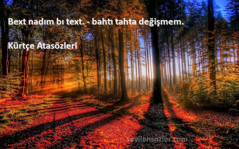 Kürtçe Atasözleri Sözleri 
Bext nadım bı text. - bahtı tahta değişmem.