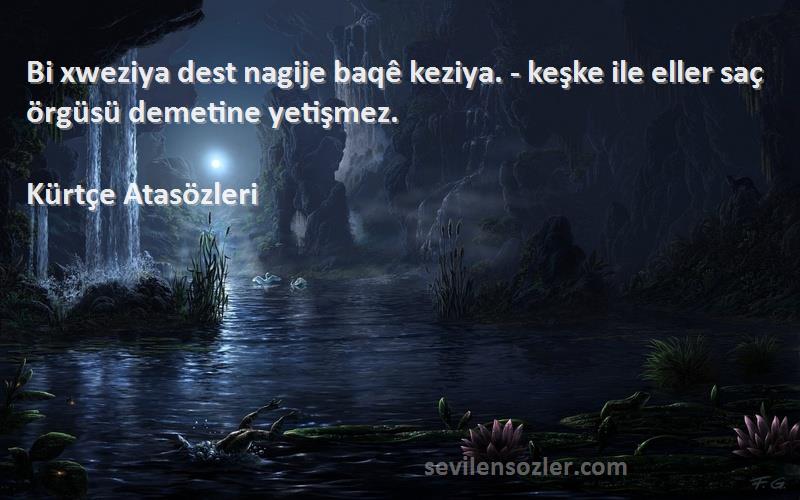 Kürtçe Atasözleri - Bi xweziya dest nagije baqê keziya. - keşke ile eller saç örgüsü demetine yetişmez.
