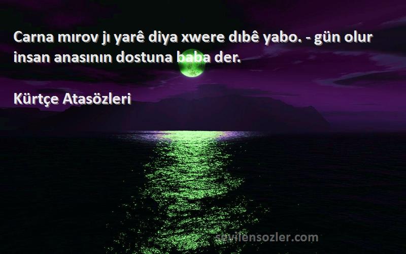 Kürtçe Atasözleri Sözleri 
Carna mırov jı yarê diya xwere dıbê yabo. - gün olur insan anasının dostuna baba der.