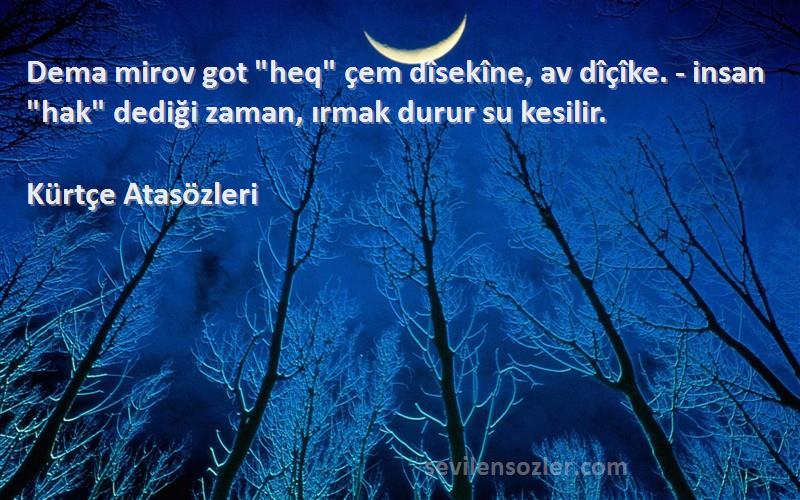 Kürtçe Atasözleri - Dema mirov got heq çem dîsekîne, av dîçîke. - insan hak dediği zaman, ırmak durur su kesilir.