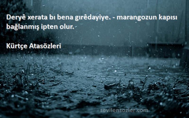 Kürtçe Atasözleri - Deryê xerata bı bena gırêdayiye. - marangozun kapısı bağlanmış ipten olur.