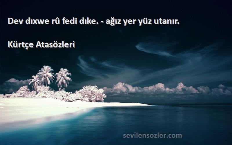 Kürtçe Atasözleri - Dev dıxwe rû fedi dıke. - ağız yer yüz utanır.