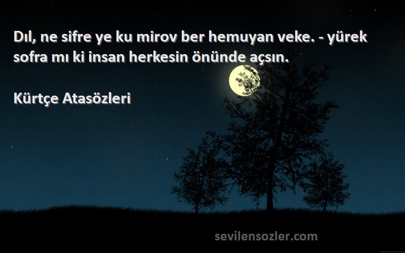 Kürtçe Atasözleri - Dıl, ne sifre ye ku mirov ber hemuyan veke. - yürek sofra mı ki insan herkesin önünde açsın.