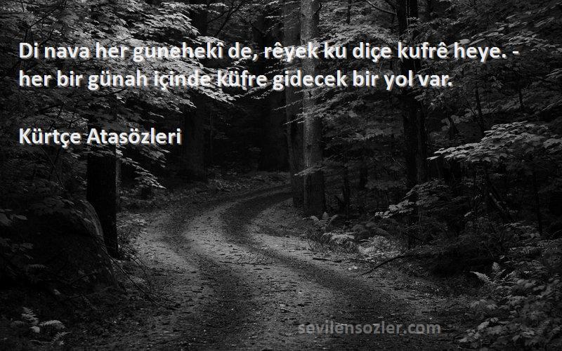 Kürtçe Atasözleri - Di nava her gunehekî de, rêyek ku diçe kufrê heye. - her bir günah içinde küfre gidecek bir yol var....