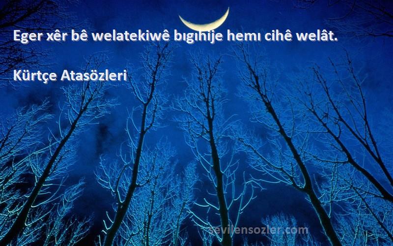 Kürtçe Atasözleri - Eger xêr bê welatekiwê bıgıhije hemı cihê welât.