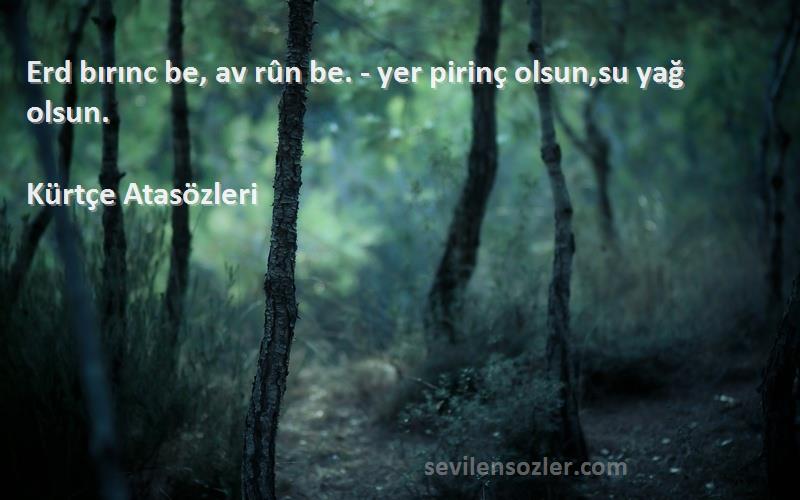 Kürtçe Atasözleri - Erd bırınc be, av rûn be. - yer pirinç olsun,su yağ olsun.