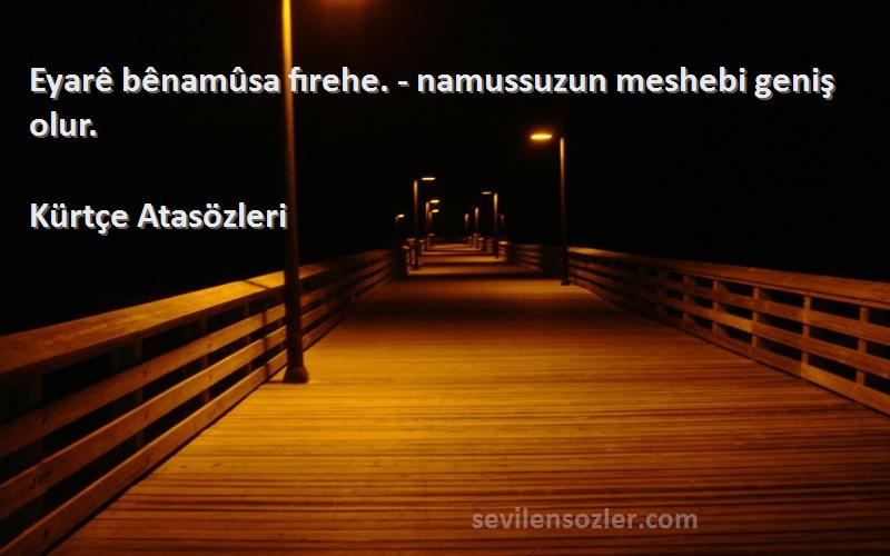 Kürtçe Atasözleri - Eyarê bênamûsa fırehe. - namussuzun meshebi geniş olur.