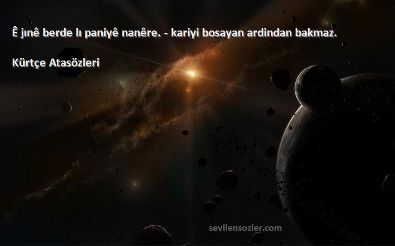 Kürtçe Atasözleri - Ê jınê berde lı paniyê nanêre. - kariyi bosayan ardindan bakmaz.