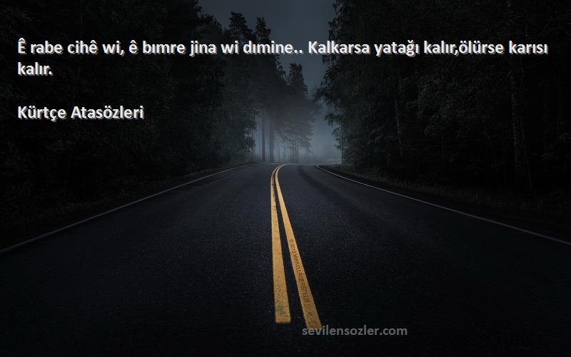 Kürtçe Atasözleri - Ê rabe cihê wi, ê bımre jina wi dımine.. Kalkarsa yatağı kalır,ölürse karısı kalır.
