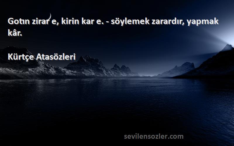 Kürtçe Atasözleri - Gotın zirar e, kirin kar e. - söylemek zarardır, yapmak kâr.