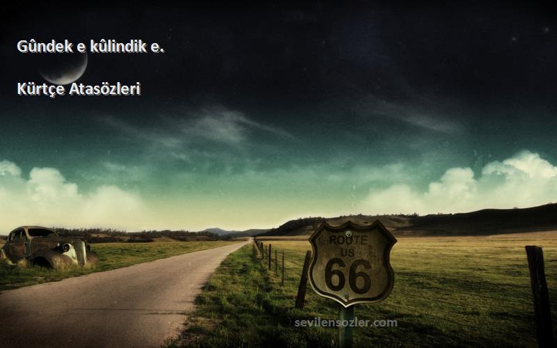 Kürtçe Atasözleri - Gûndek e kûlindik e.