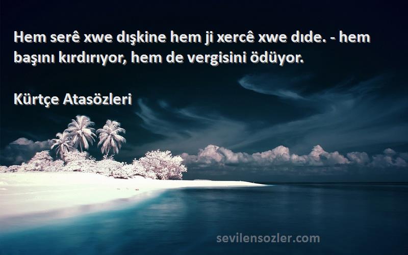 Kürtçe Atasözleri - Hem serê xwe dışkine hem ji xercê xwe dıde. - hem başını kırdırıyor, hem de vergisini ödüyor.