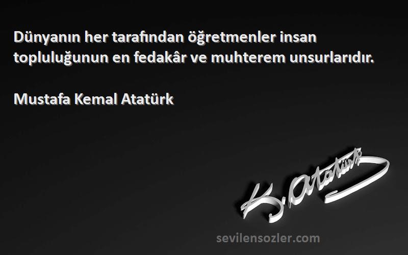 Mustafa Kemal Atatürk Sözleri 
Dünyanın her tarafından öğretmenler insan topluluğunun en fedakâr ve muhterem unsurlarıdır.