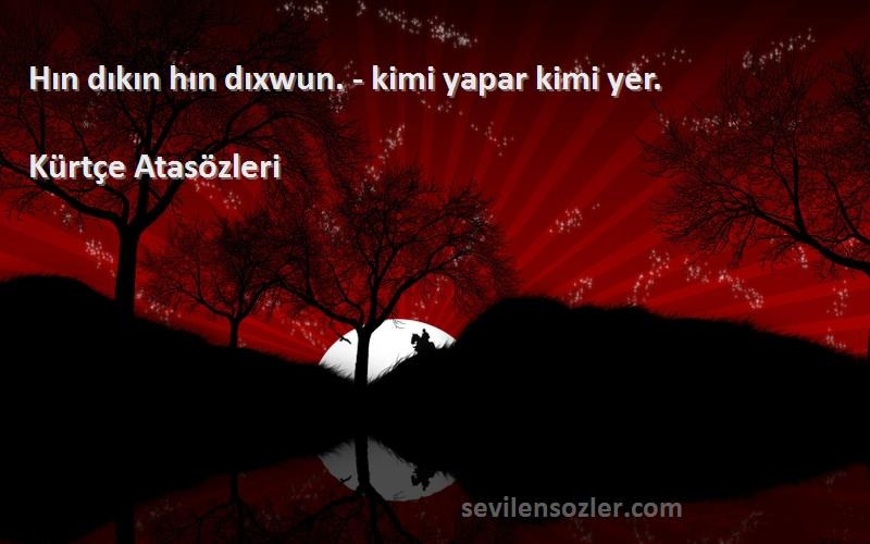 Kürtçe Atasözleri - Hın dıkın hın dıxwun. - kimi yapar kimi yer.