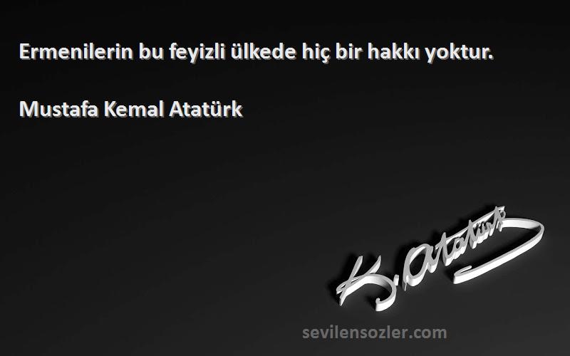 Mustafa Kemal Atatürk - Ermenilerin bu feyizli ülkede hiç bir hakkı yoktur.
