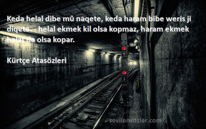 Kürtçe Atasözleri Sözleri 
Keda helal dibe mû naqete, keda haram bibe weris ji diqete. - helal ekmek kil olsa kopmaz, haram ekmek halat da olsa kopar.