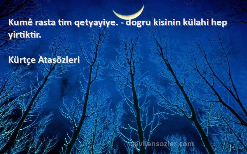 Kürtçe Atasözleri - Kumê rasta tim qetyayiye. - dogru kisinin külahi hep yirtiktir.