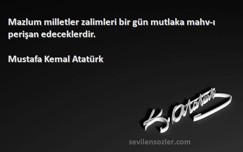 Mustafa Kemal Atatürk - Mazlum milletler zalimleri bir gün mutlaka mahv-ı perişan edeceklerdir.