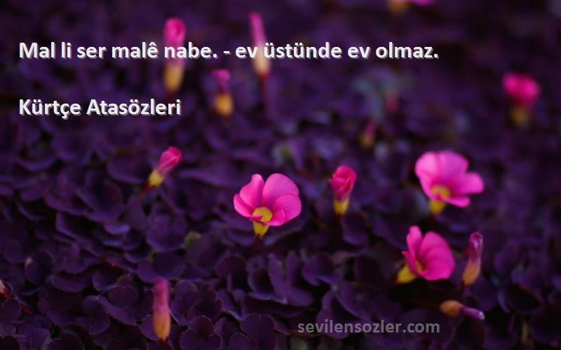 Kürtçe Atasözleri - Mal li ser malê nabe. - ev üstünde ev olmaz.