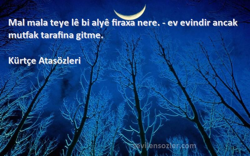 Kürtçe Atasözleri - Mal mala teye lê bi alyê firaxa nere. - ev evindir ancak mutfak tarafina gitme.