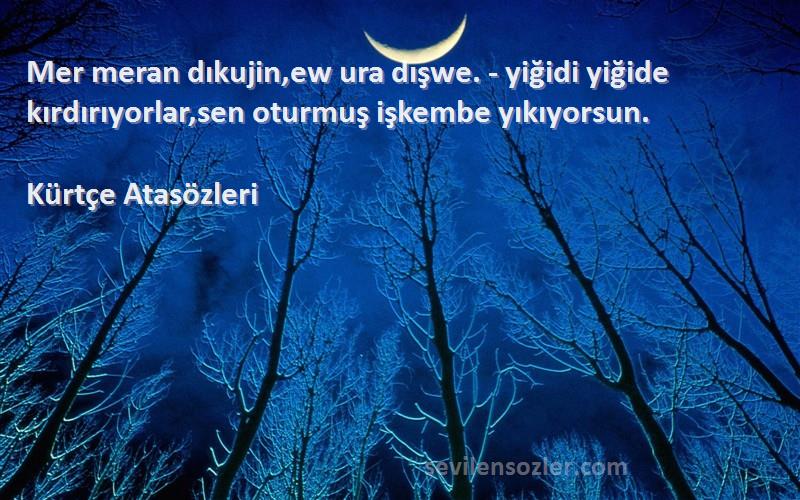 Kürtçe Atasözleri - Mer meran dıkujin,ew ura dışwe. - yiğidi yiğide kırdırıyorlar,sen oturmuş işkembe yıkıyorsun.