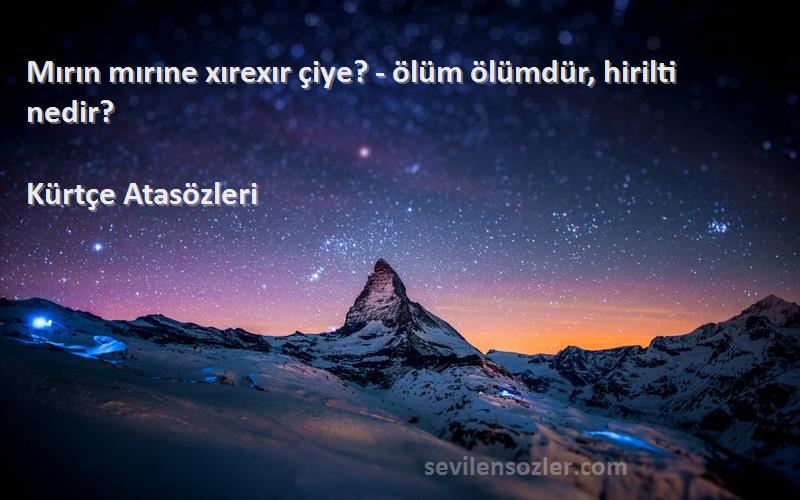 Kürtçe Atasözleri - Mırın mırıne xırexır çiye? - ölüm ölümdür, hirilti nedir?