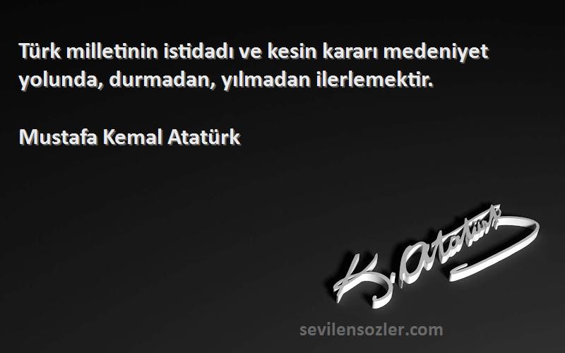 Mustafa Kemal Atatürk Sözleri 
Türk milletinin istidadı ve kesin kararı medeniyet yolunda, durmadan, yılmadan ilerlemektir.