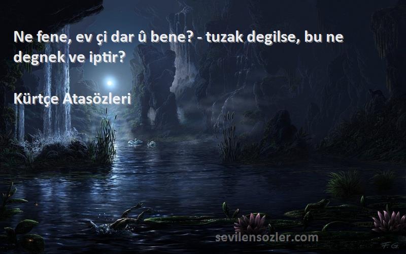 Kürtçe Atasözleri - Ne fene, ev çi dar û bene? - tuzak degilse, bu ne degnek ve iptir?