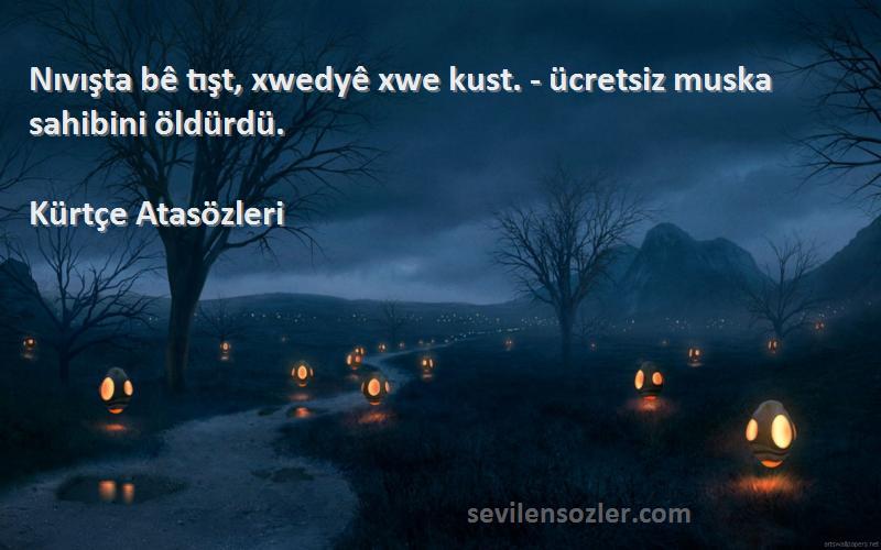 Kürtçe Atasözleri - Nıvışta bê tışt, xwedyê xwe kust. - ücretsiz muska sahibini öldürdü.