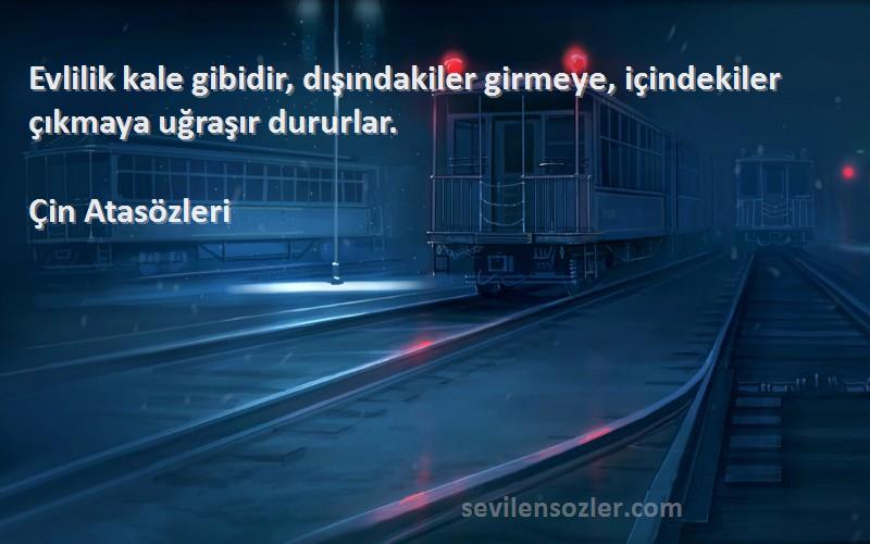 Çin Atasözleri - Evlilik kale gibidir, dışındakiler girmeye, içindekiler çıkmaya uğraşır dururlar.