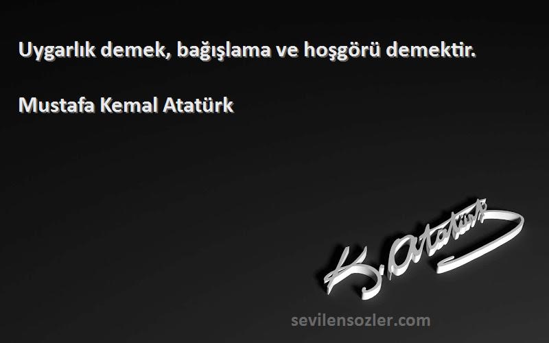 Mustafa Kemal Atatürk Sözleri 
Uygarlık demek, bağışlama ve hoşgörü demektir.