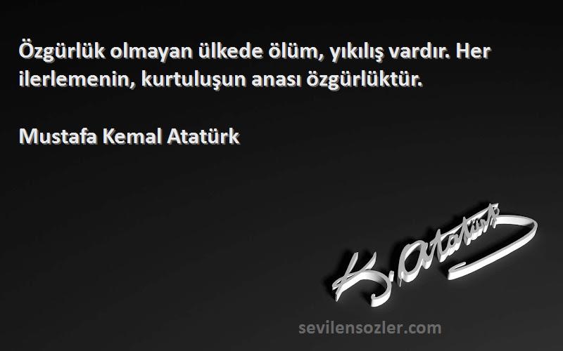 Mustafa Kemal Atatürk Sözleri 
Özgürlük olmayan ülkede ölüm, yıkılış vardır. Her ilerlemenin, kurtuluşun anası özgürlüktür.