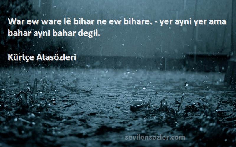 Kürtçe Atasözleri - War ew ware lê bihar ne ew bihare. - yer ayni yer ama bahar ayni bahar degil.