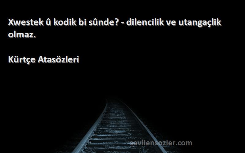 Kürtçe Atasözleri - Xwestek û kodik bi sûnde? - dilencilik ve utangaçlik olmaz.
