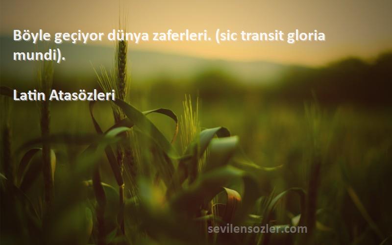 Latin Atasözleri - Böyle geçiyor dünya zaferleri. (sic transit gloria mundi).