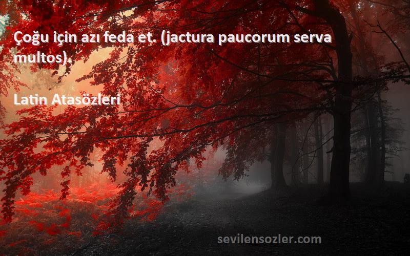 Latin Atasözleri - Çoğu için azı feda et. (jactura paucorum serva multos).