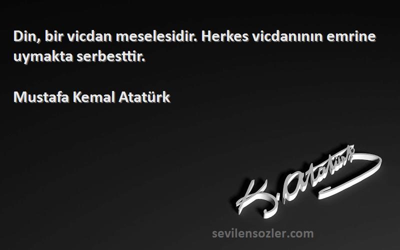 Mustafa Kemal Atatürk Sözleri 
Din, bir vicdan meselesidir. Herkes vicdanının emrine uymakta serbesttir.