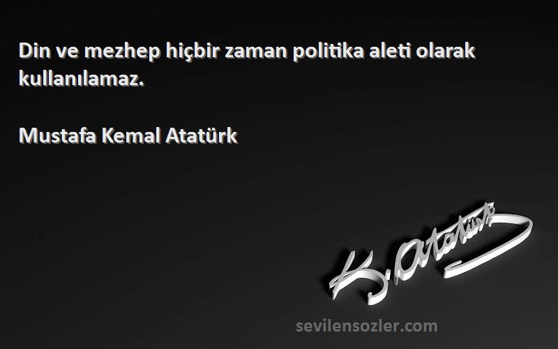 Mustafa Kemal Atatürk Sözleri 
Din ve mezhep hiçbir zaman politika aleti olarak kullanılamaz.
