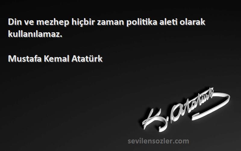Mustafa Kemal Atatürk - Din ve mezhep hiçbir zaman politika aleti olarak kullanılamaz.