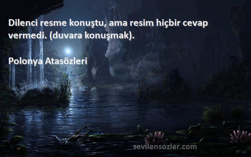 Polonya Atasözleri - Dilenci resme konuştu, ama resim hiçbir cevap vermedi. (duvara konuşmak).