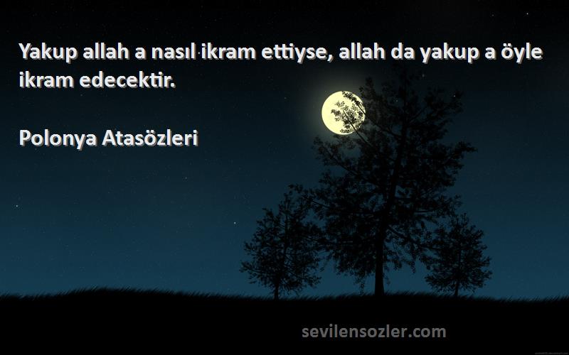 Polonya Atasözleri - Yakup allah a nasıl ikram ettiyse, allah da yakup a öyle ikram edecektir.