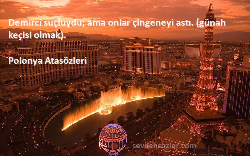 Polonya Atasözleri - Demirci suçluydu; ama onlar çingeneyi astı. (günah keçisi olmak).